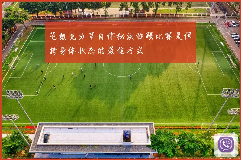 范戴克分享自律秘诀称踢比赛是保持身体状态的最佳方式
