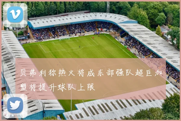 贝弗利称热火将成东部强队超巨加盟将提升球队上限