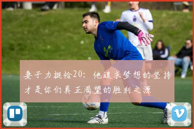 妻子力挺恰20：他追求梦想的坚持才是你们真正渴望的胜利之源