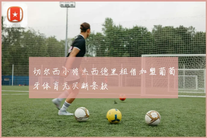 切尔西小将杰西德里租借加盟葡萄牙体育无买断条款