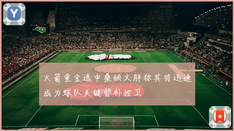 火箭重金选中桑顿文胖称其将迅速成为球队关键替补控卫